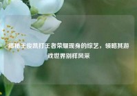 揭秘王俊凯打王者荣耀现身的综艺，领略其游戏世界别样风采