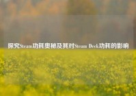 探究Steam功耗奥秘及其对Steam Deck功耗的影响