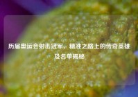 历届奥运会射击冠军，精准之路上的传奇英雄及名单揭秘