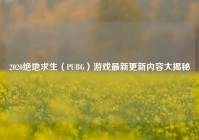 2020绝地求生（PUBG）游戏最新更新内容大揭秘