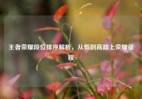 王者荣耀段位排序解析，从低到高踏上荣耀征程