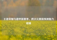 王者荣耀与德甲新赛季，跨次元赛前预测魅力碰撞
