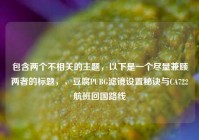 包含两个不相关的主题，以下是一个尽量兼顾两者的标题，，豆腐PUBG滤镜设置秘诀与CA722航班回国路线