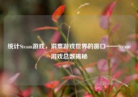 统计Steam游戏，洞察游戏世界的窗口——Steam游戏总数揭秘