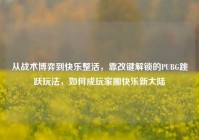 从战术博弈到快乐整活，靠改键解锁的PUBG跳跃玩法，如何成玩家圈快乐新大陆