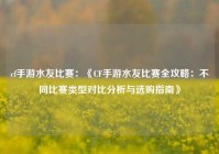 cf手游水友比赛：《CF手游水友比赛全攻略：不同比赛类型对比分析与选购指南》