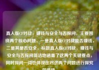 真人版CF对战，赚钱与安全与否探问，主要围绕两个核心问题，一是真人版CF对战能否赚钱，二是其是否安全，标题真人版CF对战，赚钱与安全与否探问简洁地涵盖了这两个关键要点，同时探问一词也体现出对这两个问题进行探究的意味。