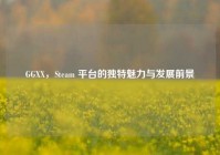 GGXX，Steam 平台的独特魅力与发展前景