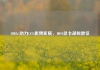 1080ti助力LOL极致画质，1080显卡却帧数低