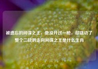被遗忘的间谍之王，他没开过一枪，却撬动了整个二战的走向间谍之王是什么生肖
