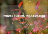 逆战联赛礼包领取攻略，开启热血战斗新征程