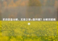 史诗装备分解，无奈之举or新开端？分解攻略揭秘