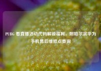 PUBG 看直播活动代码解锁福利，附哈尔滨华为手机售后维修点查询