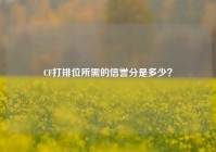 CF打排位所需的信誉分是多少？