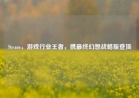 Steam，游戏行业王者，携最终幻想战略版登顶