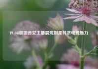 PUBG御姐音女主播展现刚柔并济电竞魅力