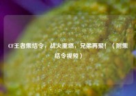CF王者集结令，战火重燃，兄弟再聚！（附集结令视频）