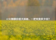 CF火麒麟价格大探秘，一把究竟多少钱？