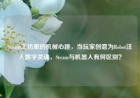 Steam工坊里的机械心跳，当玩家创意为Robot注入数字灵魂，Steam与机器人有何区别？