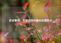 逆战策划，龙姬返场问题引玩家热议