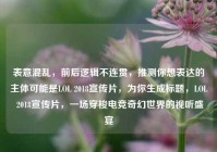 表意混乱，前后逻辑不连贯，推测你想表达的主体可能是LOL 2018宣传片，为你生成标题，LOL 2018宣传片，一场穿梭电竞奇幻世界的视听盛宴