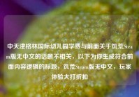 中天津格林国际幼儿园学费与前面关于饥荒Steam版无中文的话题不相关，以下为你生成符合前面内容逻辑的标题，饥荒Steam版无中文，玩家体验大打折扣