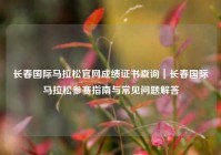 长春国际马拉松官网成绩证书查询｜长春国际马拉松参赛指南与常见问题解答