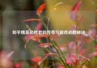 和平精英必胜君的传奇与游戏必胜秘诀