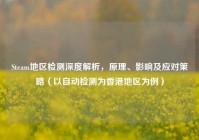 Steam地区检测深度解析，原理、影响及应对策略（以自动检测为香港地区为例）