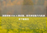 深度探秘 PUBG M 测试服，抢先体验魅力与机遇及下载指引