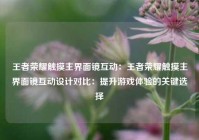 王者荣耀触摸主界面镜互动：王者荣耀触摸主界面镜互动设计对比：提升游戏体验的关键选择