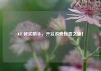 CF 领奖助手，开启游戏惊喜之旅！