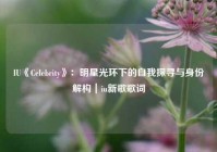 IU《Celebrity》：明星光环下的自我探寻与身份解构｜iu新歌歌词