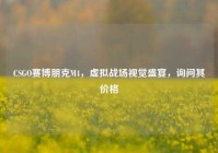 CSGO赛博朋克M4，虚拟战场视觉盛宴，询问其价格