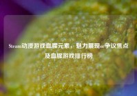 Steam动漫游戏血腥元素，魅力展现or争议焦点及血腥游戏排行榜