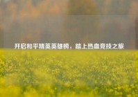 开启和平精英英雄榜，踏上热血竞技之旅
