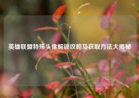 英雄联盟特殊头像解锁攻略及获取方法大揭秘
