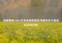 深度解析COD16不买本体的游玩可能性及大逃杀玩法可行性