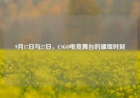 9月17日与27日，CSGO电竞舞台的璀璨时刻