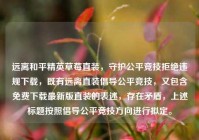 远离和平精英草莓直装，守护公平竞技拒绝违规下载，既有远离直装倡导公平竞技，又包含免费下载最新版直装的表述，存在矛盾，上述标题按照倡导公平竞技方向进行拟定。