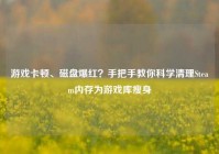 游戏卡顿、磁盘爆红？手把手教你科学清理Steam内存为游戏库瘦身