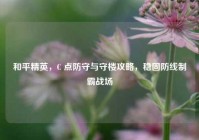 和平精英，C 点防守与守楼攻略，稳固防线制霸战场