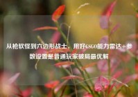 从枪软怪到六边形战士，用好CSGO能力雷达+参数设置是普通玩家破局最优解
