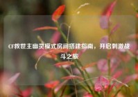 CF救世主幽灵模式房间搭建指南，开启刺激战斗之旅