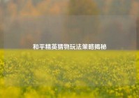 和平精英猜物玩法策略揭秘
