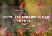 全民逆战，乱代码引发虚拟战场危机，排位获胜规则引关注