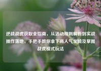 逆战战虎获取全指南，从活动规则解析到实战操作落地，手把手教你拿下高人气坐骑及掌握战虎模式玩法