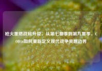 枪火重燃战局升级，从第七赛季到第九赛季，COD16如何重新定义现代战争爽感边界