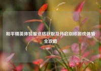 和平精英体验服资格获取及开启别样游戏体验全攻略