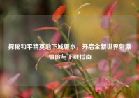 探秘和平精英地下城版本，开启全新世界刺激冒险与下载指南